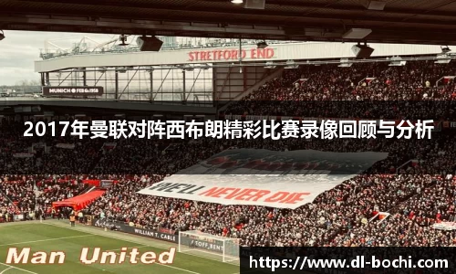2017年曼联对阵西布朗精彩比赛录像回顾与分析