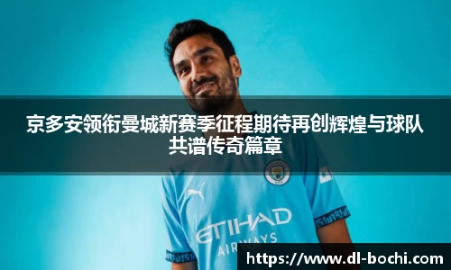 京多安领衔曼城新赛季征程期待再创辉煌与球队共谱传奇篇章