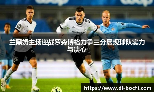 兰黑姆主场迎战罗森博格力争三分展现球队实力与决心
