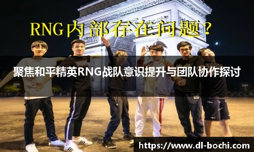 聚焦和平精英RNG战队意识提升与团队协作探讨