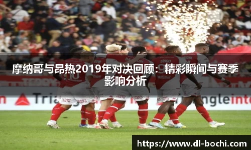 摩纳哥与昂热2019年对决回顾：精彩瞬间与赛季影响分析
